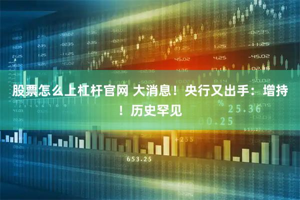 股票怎么上杠杆官网 大消息!央行又出手:增持!历史罕见