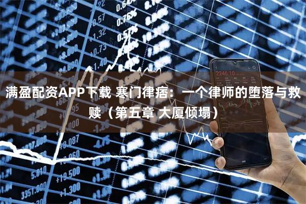 满盈配资APP下载 寒门律痞:一个律师的堕落与救赎(第五章 大厦倾塌)
