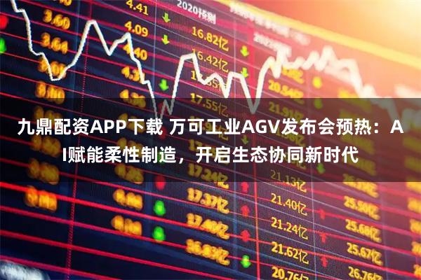 九鼎配资APP下载 万可工业AGV发布会预热:AI赋能柔性制造,开启生态协同新时代