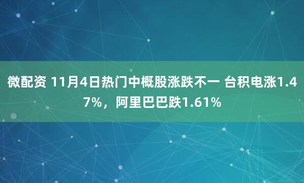 微配资 11月4日热门中概股涨跌不一 台积电涨1.47%，阿里巴巴跌1.61%