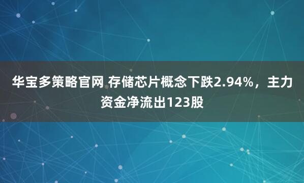华宝多策略官网 存储芯片概念下跌2.94%,主力资金净流出123股