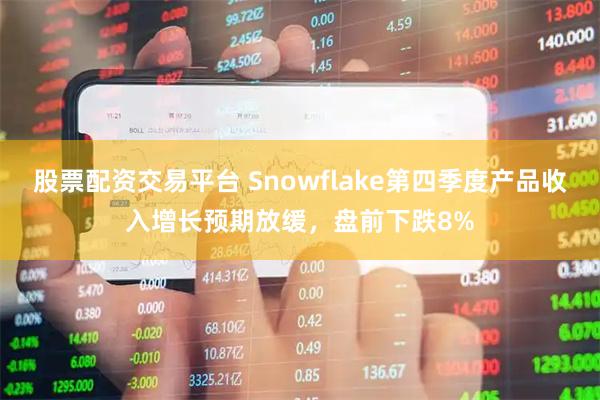 股票配资交易平台 Snowflake第四季度产品收入增长预期放缓，盘前下跌8%