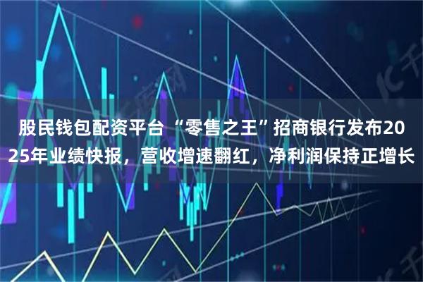 股民钱包配资平台 “零售之王”招商银行发布2025年业绩快报，营收增速翻红，净利润保持正增长