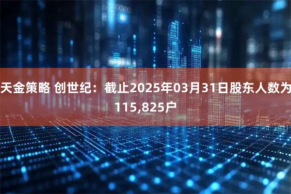 天金策略 创世纪：截止2025年03月31日股东人数为115,825户