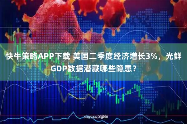快牛策略APP下载 美国二季度经济增长3%，光鲜GDP数据潜藏哪些隐患？