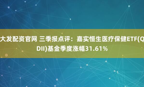 大发配资官网 三季报点评:嘉实恒生医疗保健ETF(QDII)基金季度涨幅31.61%