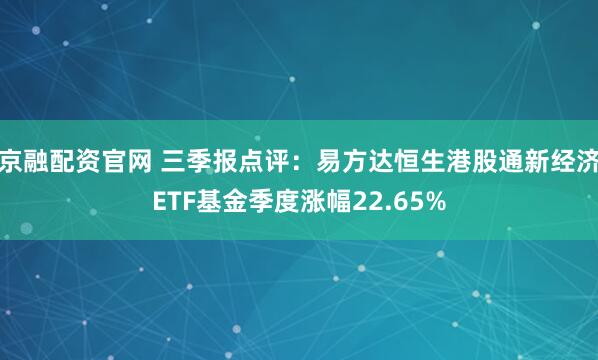 京融配资官网 三季报点评：易方达恒生港股通新经济ETF基金季度涨幅22.65%