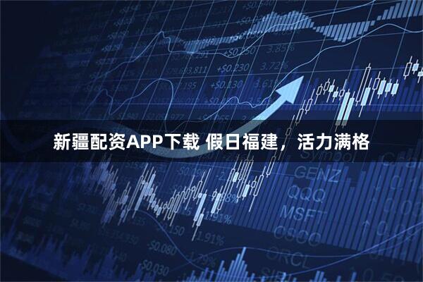 新疆配资APP下载 假日福建，活力满格